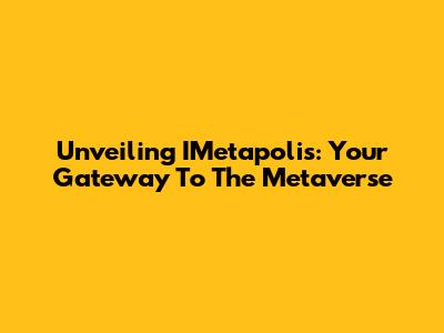 Unveiling IMetapolis: Your Gateway To The Metaverse