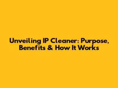 Unveiling IP Cleaner: Purpose, Benefits & How It Works