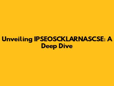 Unveiling IPSEOSCKLARNASCSE: A Deep Dive