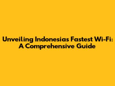 Unveiling Indonesia's Fastest Wi-Fi: A Comprehensive Guide