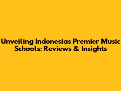 Unveiling Indonesia's Premier Music Schools: Reviews & Insights