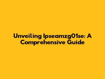 Unveiling Ipseamzg01se: A Comprehensive Guide
