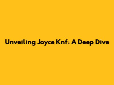Unveiling Joyce Knf: A Deep Dive