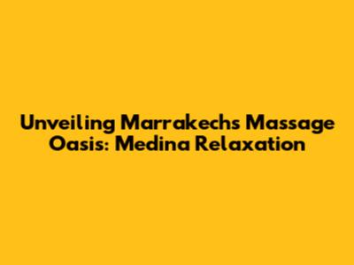 Unveiling Marrakech's Massage Oasis: Medina Relaxation
