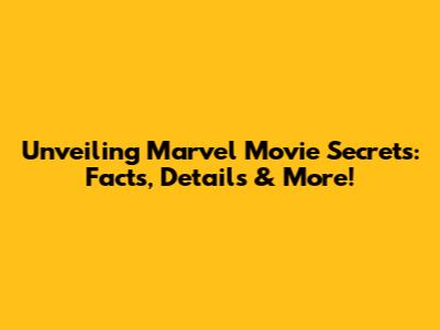 Unveiling Marvel Movie Secrets: Facts, Details & More!