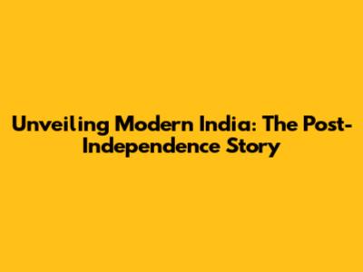Unveiling Modern India: The Post-Independence Story