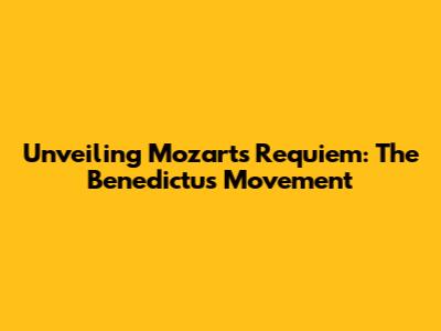 Unveiling Mozart's Requiem: The Benedictus Movement