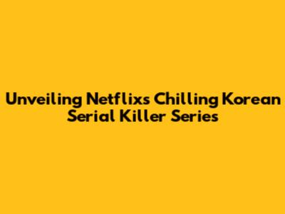 Unveiling Netflix's Chilling Korean Serial Killer Series