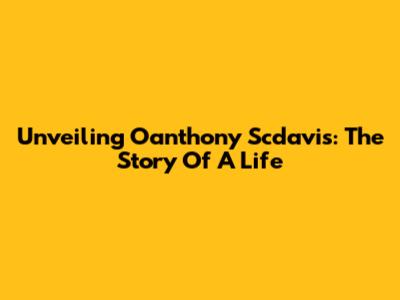 Unveiling Oanthony Scdavis: The Story Of A Life