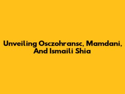 Unveiling Osczohransc, Mamdani, And Ismaili Shia
