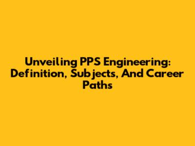 Unveiling PPS Engineering: Definition, Subjects, And Career Paths