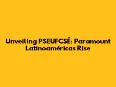 Unveiling PSEUFCSÉ: Paramount Latinoamérica's Rise