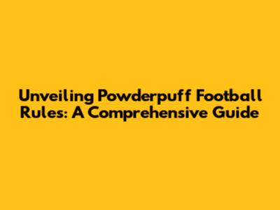 Unveiling Powderpuff Football Rules: A Comprehensive Guide