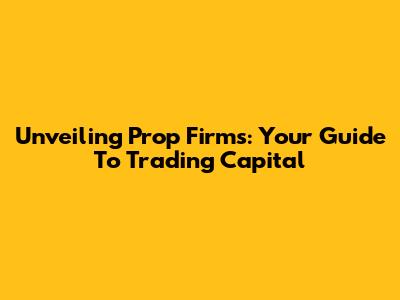 Unveiling Prop Firms: Your Guide To Trading Capital