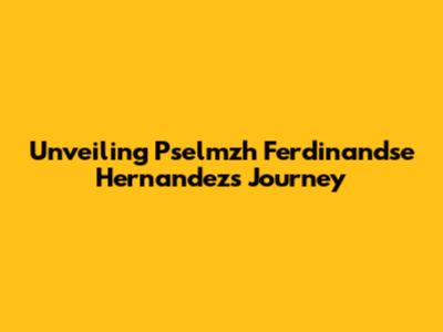 Unveiling Pselmzh Ferdinandse Hernandez's Journey
