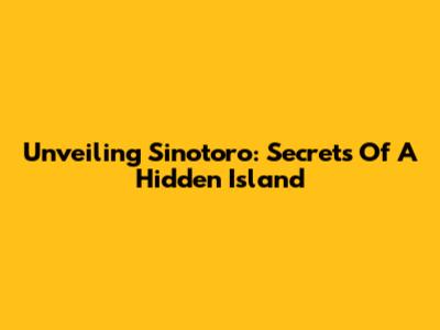 Unveiling Sinotoro: Secrets Of A Hidden Island