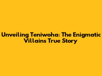Unveiling Teniwoha: The Enigmatic Villain's True Story