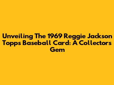 Unveiling The 1969 Reggie Jackson Topps Baseball Card: A Collector's Gem