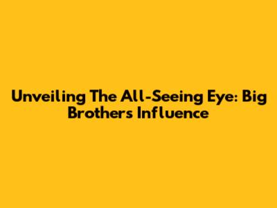 Unveiling The All-Seeing Eye: Big Brother's Influence
