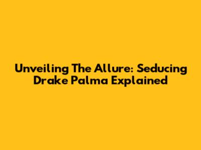 Unveiling The Allure: Seducing Drake Palma Explained