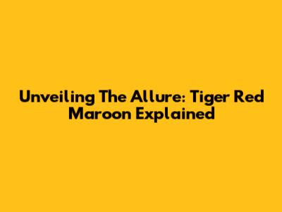 Unveiling The Allure: Tiger Red Maroon Explained