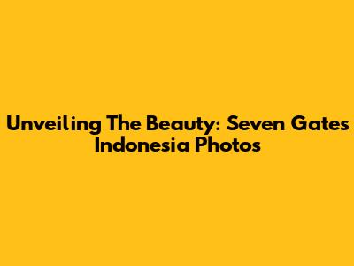 Unveiling The Beauty: Seven Gates Indonesia Photos