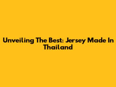 Unveiling The Best: Jersey Made In Thailand