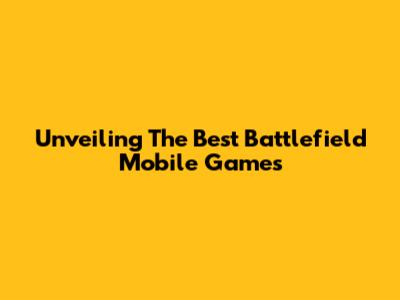 Unveiling The Best Battlefield Mobile Games