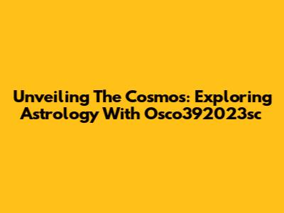 Unveiling The Cosmos: Exploring Astrology With Osco392023sc