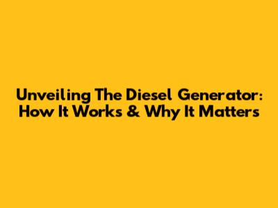 Unveiling The Diesel Generator: How It Works & Why It Matters