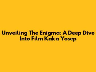 Unveiling The Enigma: A Deep Dive Into 'Film Kaka Yosep'