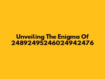 Unveiling The Enigma Of 24892495246024942476
