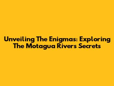 Unveiling The Enigmas: Exploring The Motagua River's Secrets