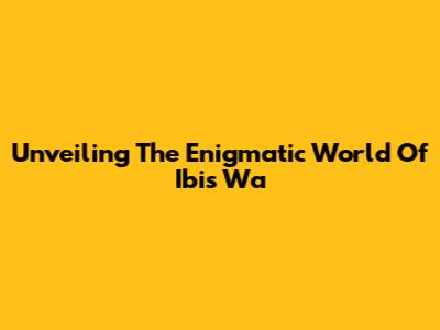 Unveiling The Enigmatic World Of Ibis Wa