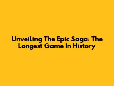 Unveiling The Epic Saga: The Longest Game In History