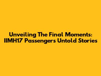 Unveiling The Final Moments: IIMH17 Passengers' Untold Stories