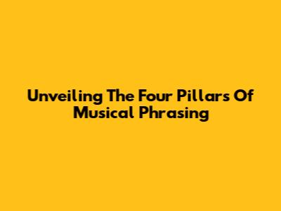 Unveiling The Four Pillars Of Musical Phrasing