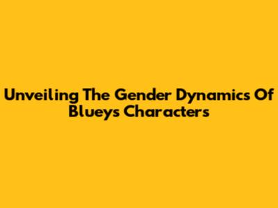 Unveiling The Gender Dynamics Of Bluey's Characters