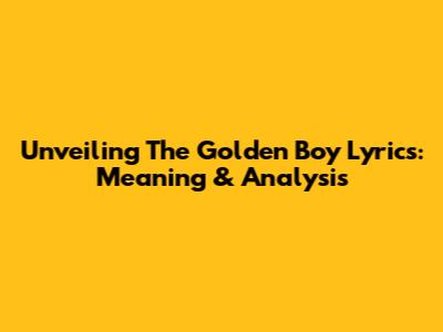 Unveiling The Golden Boy Lyrics: Meaning & Analysis