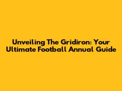 Unveiling The Gridiron: Your Ultimate Football Annual Guide