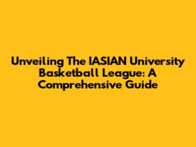 Unveiling The IASIAN University Basketball League: A Comprehensive Guide
