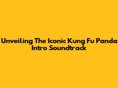 Unveiling The Iconic Kung Fu Panda Intro Soundtrack
