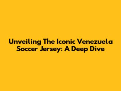 Unveiling The Iconic Venezuela Soccer Jersey: A Deep Dive