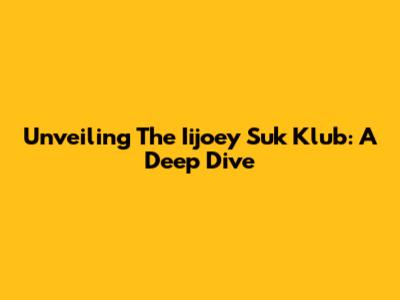 Unveiling The Iijoey Suk Klub: A Deep Dive