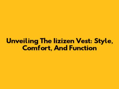 Unveiling The Iizizen Vest: Style, Comfort, And Function