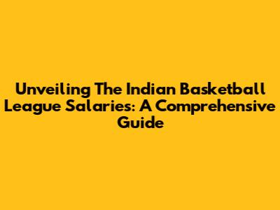 Unveiling The Indian Basketball League Salaries: A Comprehensive Guide