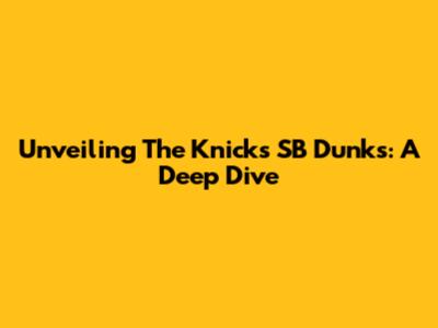 Unveiling The Knicks SB Dunks: A Deep Dive