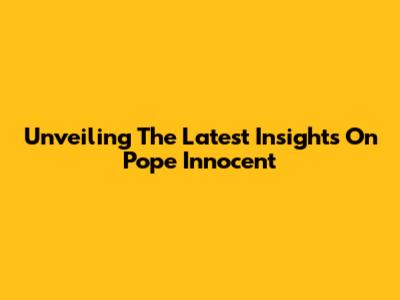 Unveiling The Latest Insights On Pope Innocent