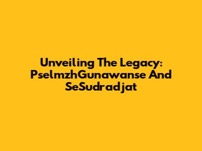 Unveiling The Legacy: PselmzhGunawanse And SeSudradjat