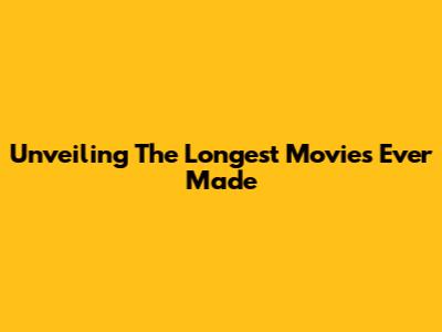 Unveiling The Longest Movies Ever Made